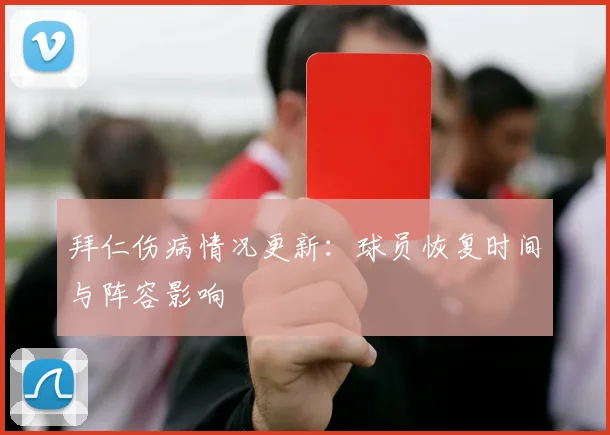 拜仁伤病情况更新：球员恢复时间与阵容影响