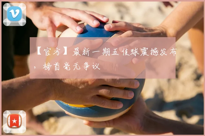 【官方】最新一期五佳球震撼发布,榜首毫无争议