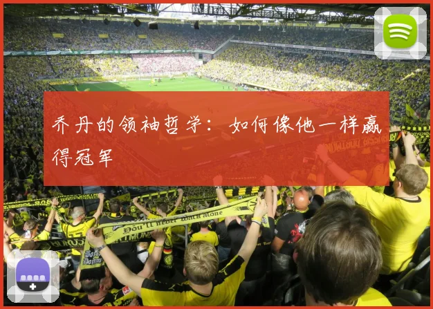 乔丹的领袖哲学:如何像他一样赢得冠军