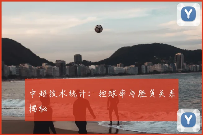 中超技术统计:控球率与胜负关系揭秘
