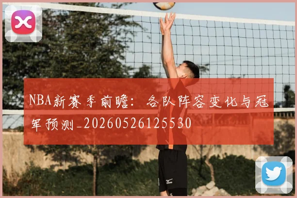 NBA新赛季前瞻:各队阵容变化与冠军预测_20260526125530