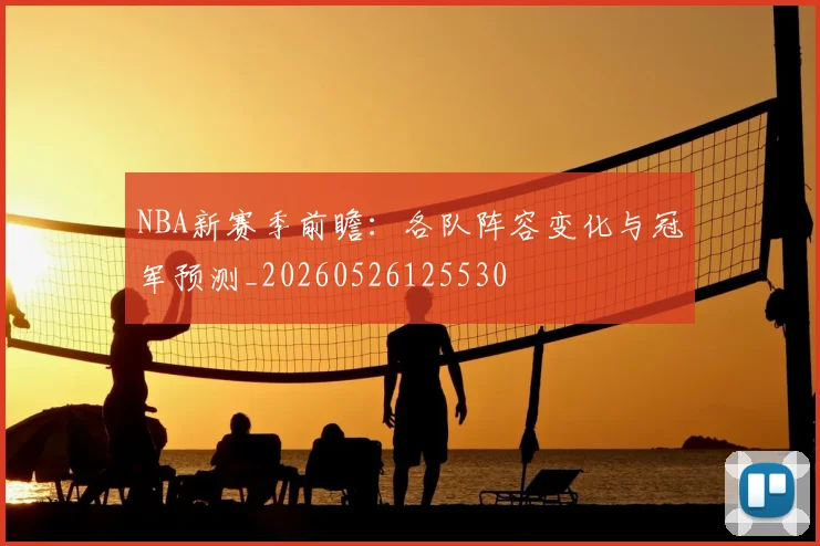NBA新赛季前瞻:各队阵容变化与冠军预测_20260526125530