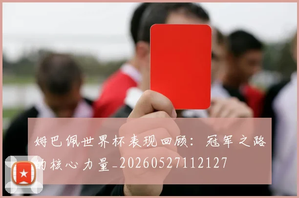 姆巴佩世界杯表现回顾：冠军之路的核心力量_20260527112127