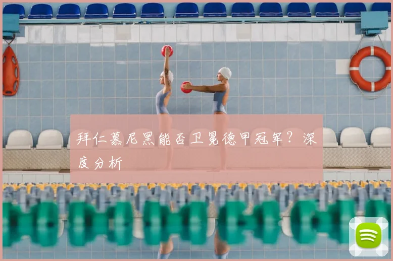 拜仁慕尼黑能否卫冕德甲冠军？深度分析