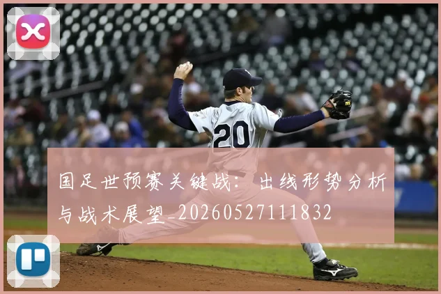 国足世预赛关键战:出线形势分析与战术展望_20260527111832