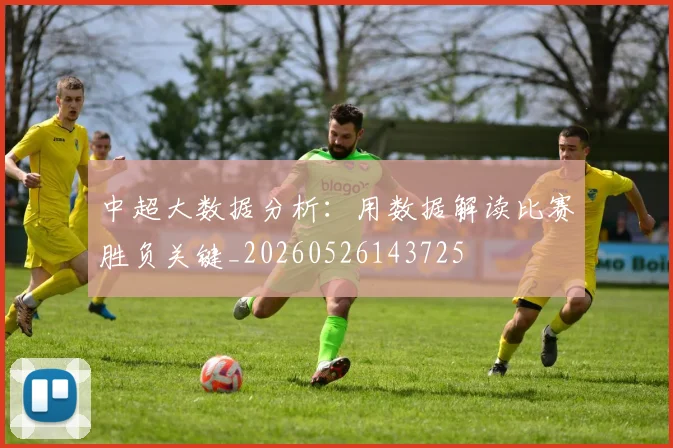 中超大数据分析:用数据解读比赛胜负关键_20260526143725