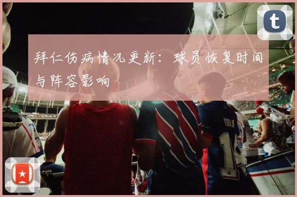 拜仁伤病情况更新：球员恢复时间与阵容影响