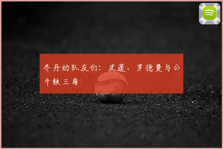 乔丹的队友们：皮蓬、罗德曼与公牛铁三角