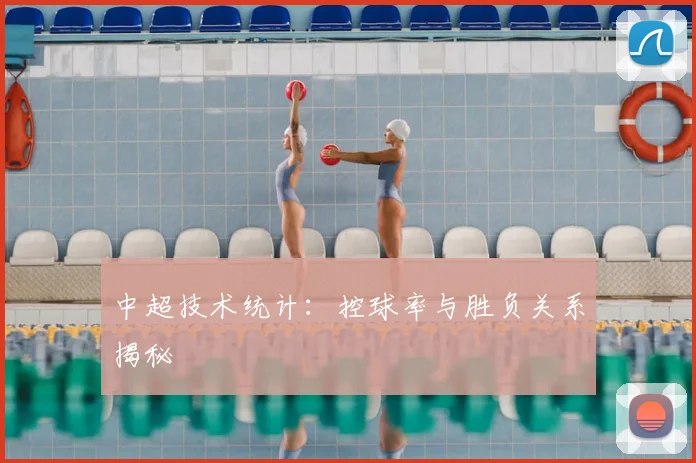 中超技术统计:控球率与胜负关系揭秘